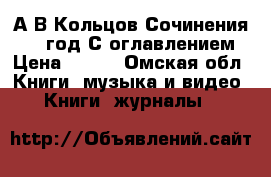 А.В.Кольцов.Сочинения.1955 год С оглавлением › Цена ­ 200 - Омская обл. Книги, музыка и видео » Книги, журналы   